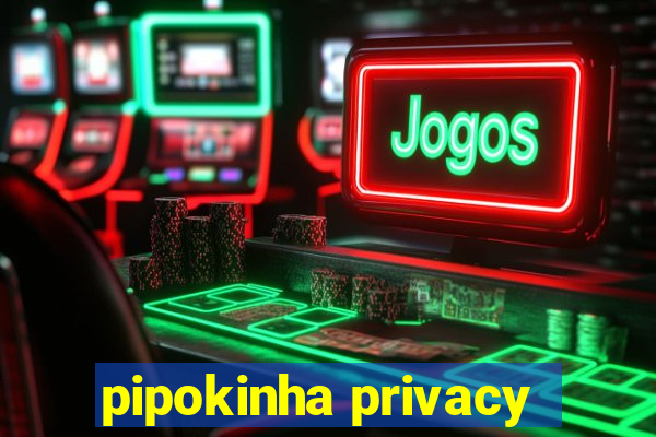 pipokinha privacy